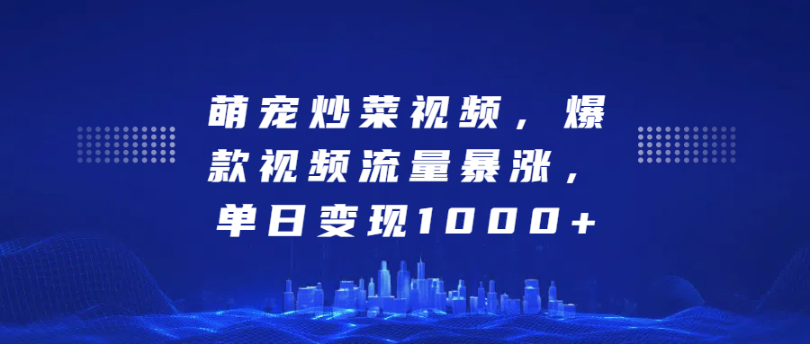 萌宠炒菜视频，爆款视频流量暴涨，单日变现1000+-元满创业网
