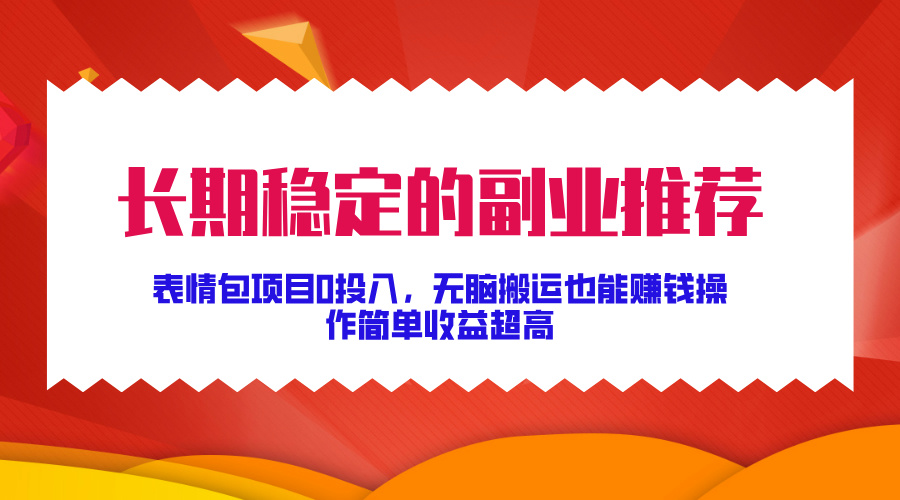 长期稳定的副业推荐！表情包项目0投入，无脑搬运也能赚钱，操作简单收益超高-元满创业网