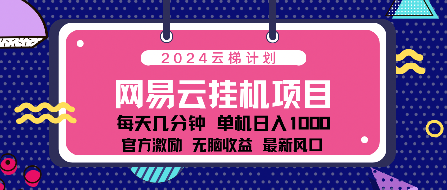 2024 11月份最新网易云云挂机项目！日入1000无脑收益！-元满创业网