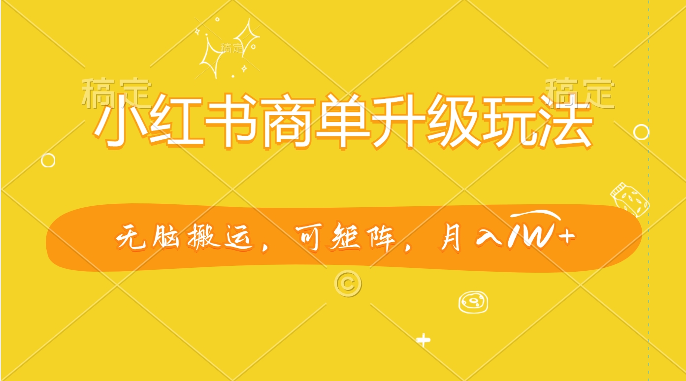 小红书商单升级玩法，无脑搬运，可矩阵，月入1W+-元满创业网