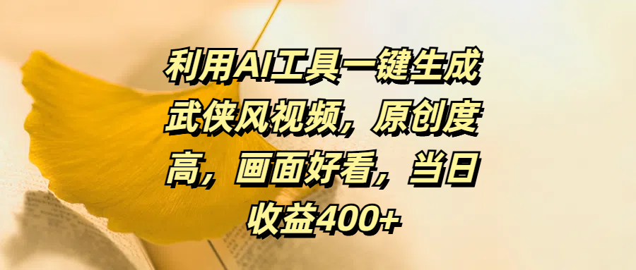 利用AI工具一键生成武侠风视频，原创度高，画面好看，当日收益400+-元满创业网
