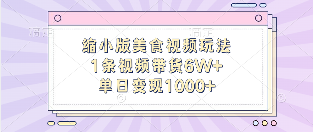 缩小版美食视频玩法，1条视频带货6W+，单日变现1000+-元满创业网