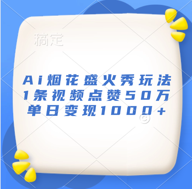 最新Ai烟花盛火秀玩法，1条视频点赞50万，单日变现1000+-元满创业网