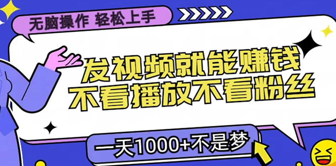 无脑操作，只要发视频就能赚钱？不看播放不看粉丝，小白轻松上手，一天1000+-元满创业网