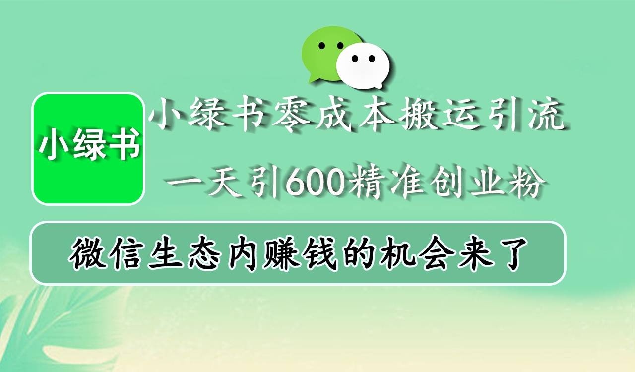 小绿书零成本搬运引流，一天引600精准创业粉，微信生态内赚钱的机会来了-元满创业网