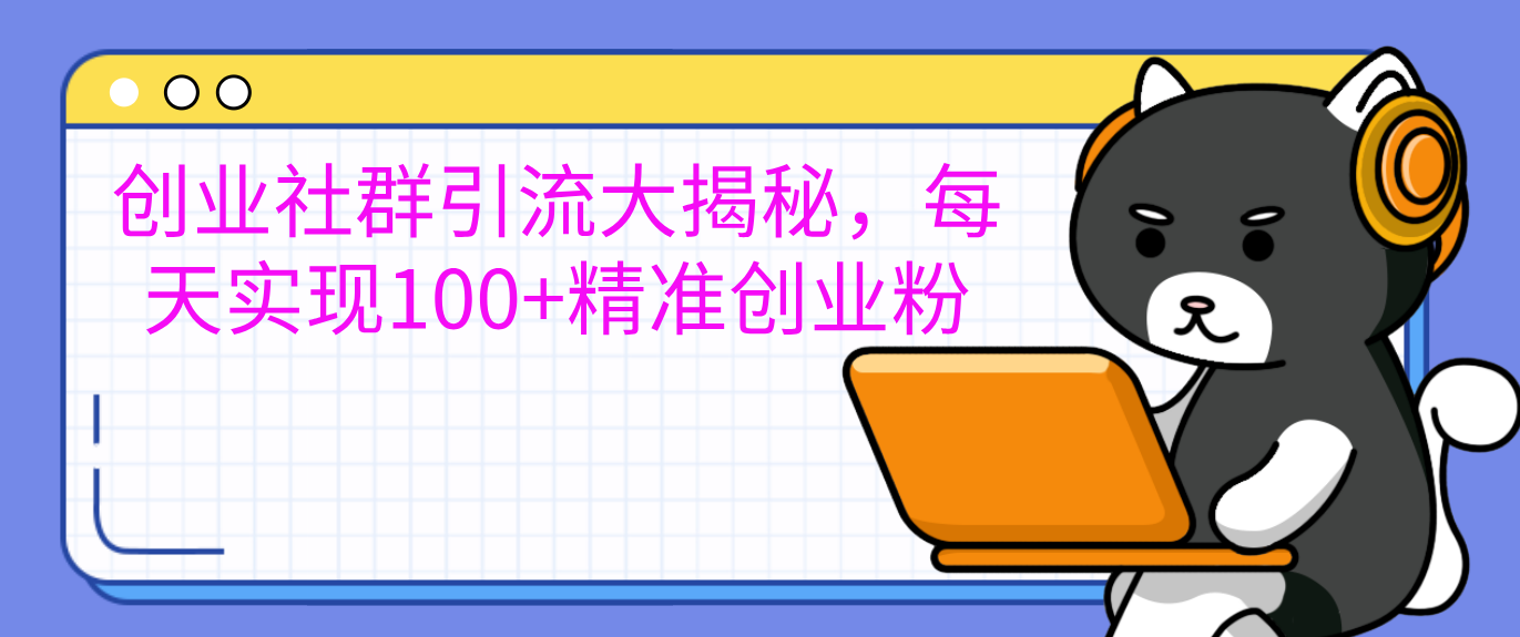 创业社群引流大揭秘，每天实现100+精准创业粉-元满创业网