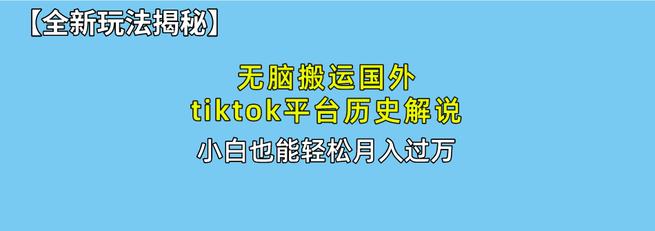【全新玩法揭秘】无脑搬运国外tiktok历史解说，月入过万绝不是梦-元满创业网