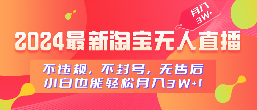 2024最新淘宝无人直播，不违规，不封号，无售后，小白也能轻松月入3W+-元满创业网