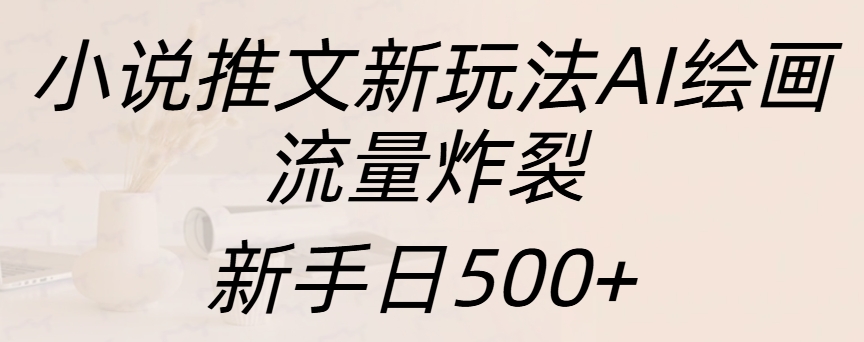 小说推文新玩法AI绘画，流量炸裂，新手日入500+-元满创业网