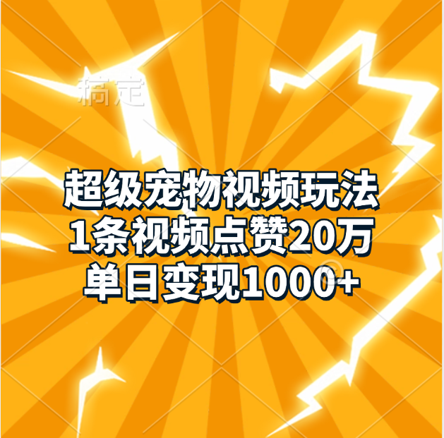 超级宠物视频玩法，1条视频点赞20万，单日变现1000+-元满创业网