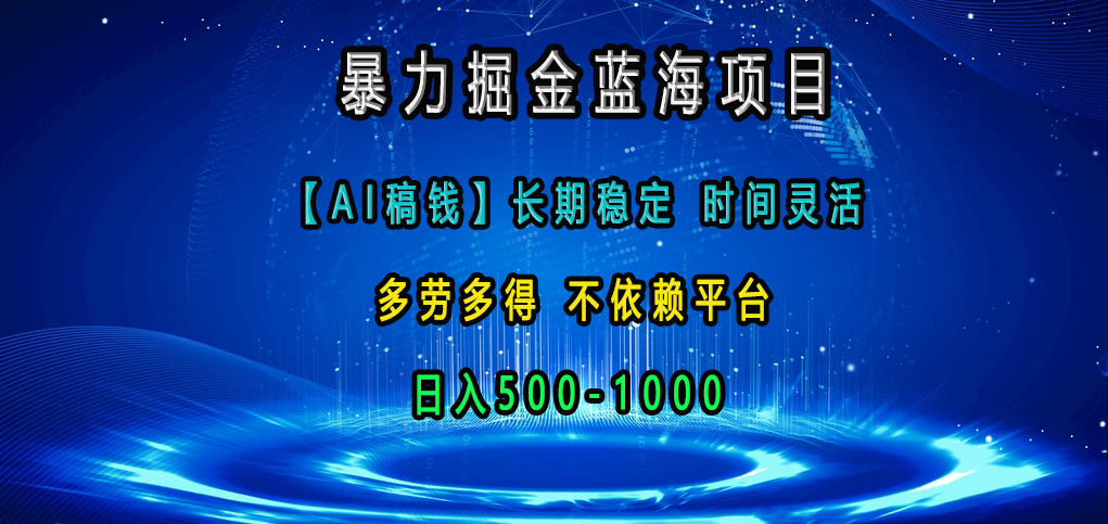 暴力掘金蓝海项目，【AI稿钱】长期稳定，时间灵活，多劳多得，不依赖平台，日入500-1000-元满创业网