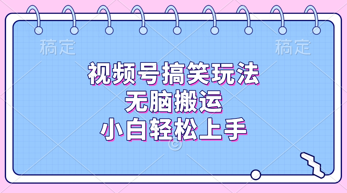 视频号搞笑玩法，无脑搬运，小白轻松上手-元满创业网