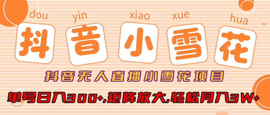 抖音无人直播小雪花项目，单号日入300+,矩阵放大,轻松月入3W+-元满创业网
