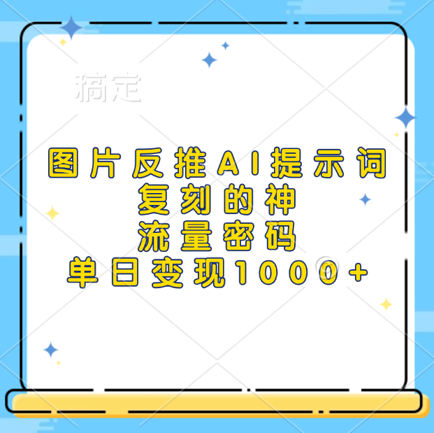 图片反推AI提示词，复刻的神，流量密码，单日变现1000+-元满创业网