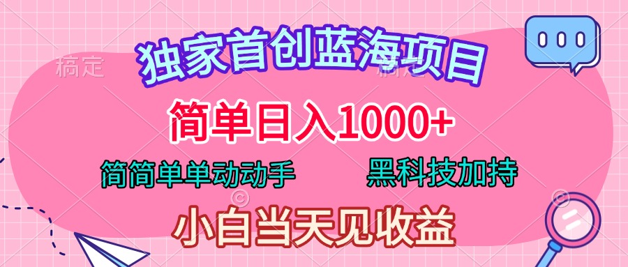 独家首创蓝海项目，简单日入1000+，简简单单动动手，黑科技加持，小白当天见收益-元满创业网