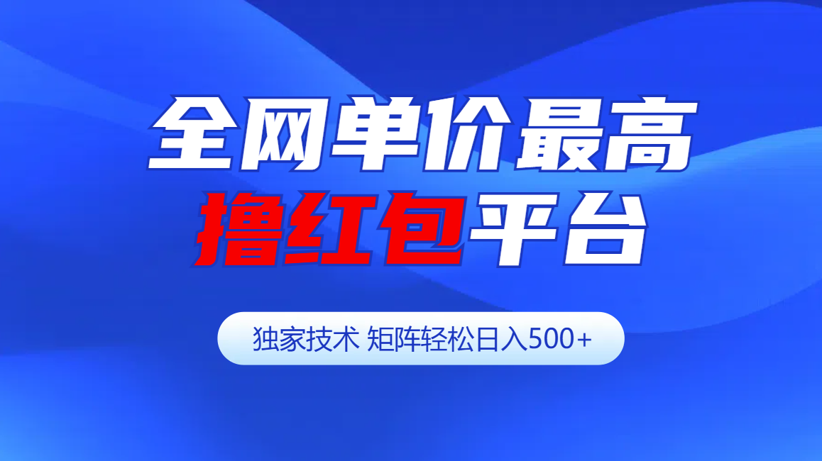全网公认单价最高撸红包平台-矩阵轻松日入500+-元满创业网