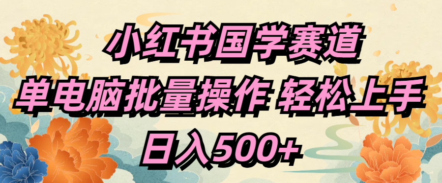小红书国学赛道 单电脑批量操作 轻松上手 日入500+-元满创业网