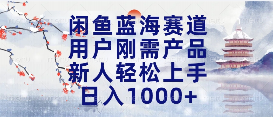 闲鱼蓝海赛道，用户刚需产品，新人轻松上手，日入1000+长久可做-元满创业网