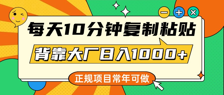每天10分钟，复制粘贴，背靠大厂日入1000+，正规项目，常年可做-元满创业网
