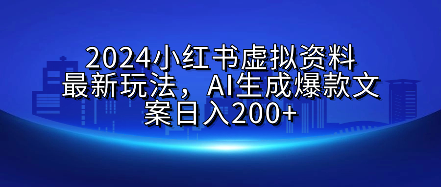 2024小红书虚拟资料最新玩法，AI生成爆款文案日入200+-元满创业网