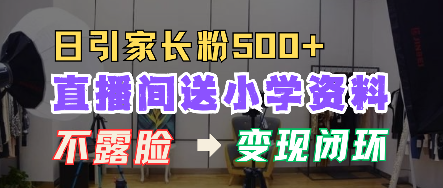 直播间送小学资料，每天引流家长粉500+，变现闭环模式！-元满创业网