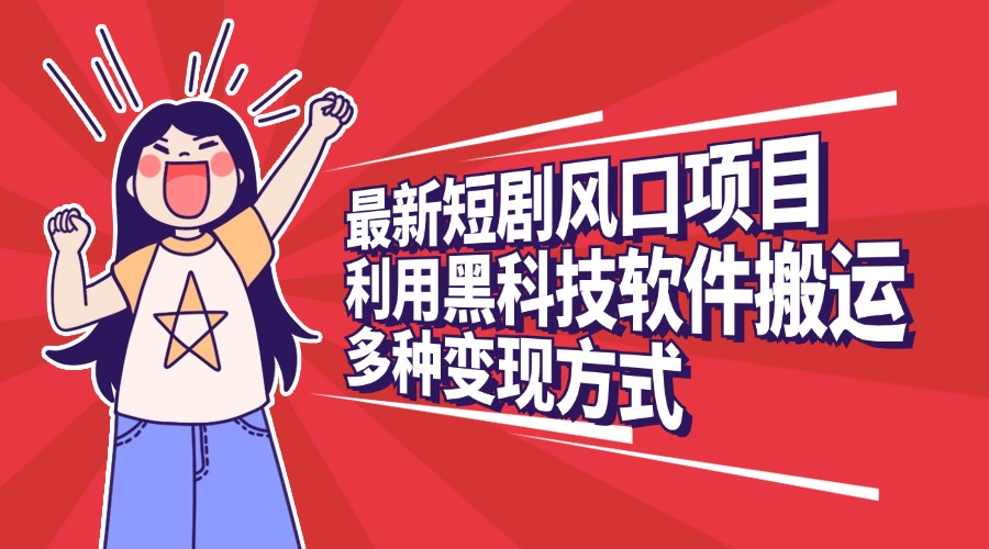 最新短剧风口项目，利用黑科技软件搬运，多种变现方式-元满创业网