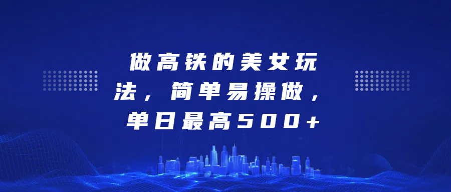 做高铁的美女玩法，简单易操做，单日最高500+-元满创业网