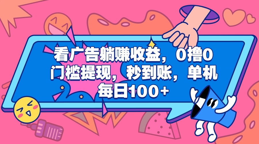 看广告躺赚收益，0撸0门槛提现，秒到账，单机每日100+-元满创业网