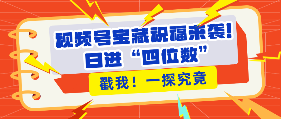 视频号宝藏祝福来袭！粉丝无忧扩张，带货效能翻倍，日进“四位数” 近在咫尺-元满创业网