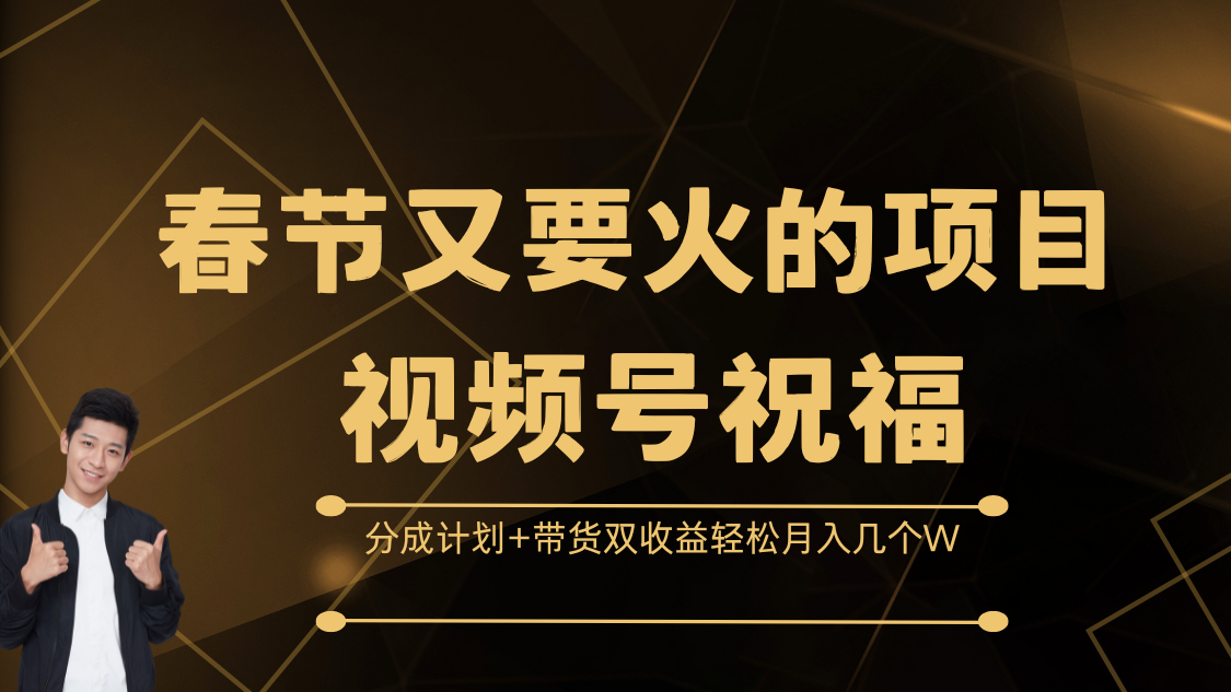 春节又要火的项目，视频号祝福，分成计划+带货双收益，轻松月入几个W-元满创业网