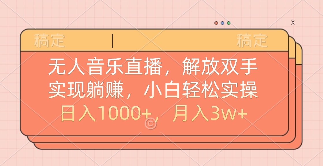 无人音乐直播，小白轻松实操，解放双手，实现躺赚，日入1000+，月入3w+-元满创业网