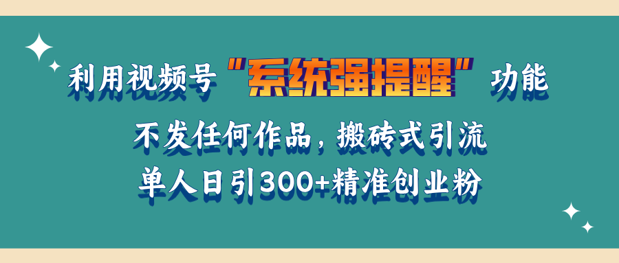 利用视频号“系统强提醒”功能，引流精准创业粉，无需发布任何作品，单人日引流300+精准创业粉-元满创业网