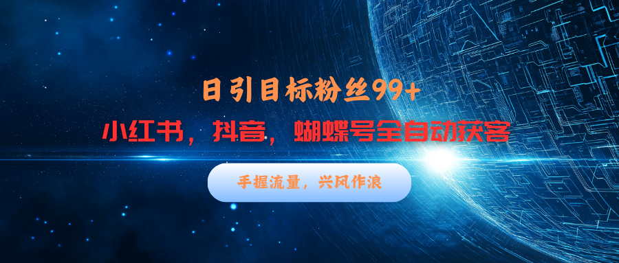小红书，抖音，蝴蝶号三大平台全自动精准引流获客，每天吸引目标客户99+-元满创业网