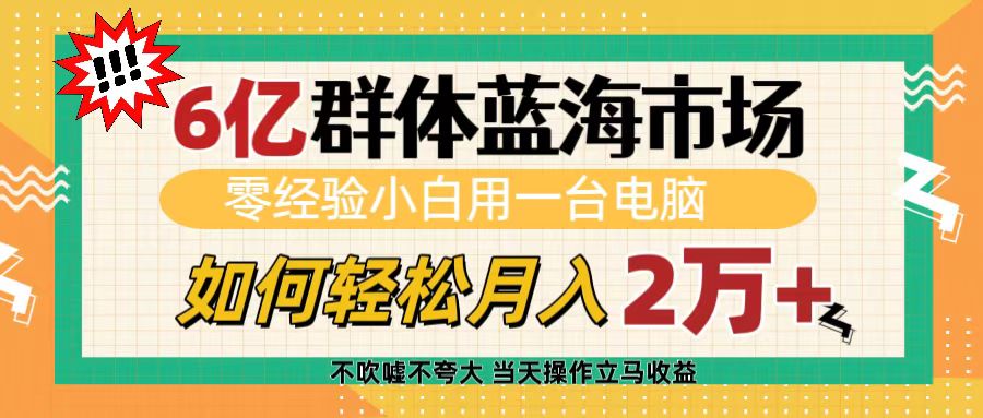 6亿群体蓝海市场，零经验小白用一台电脑，如何轻松月入2万+-元满创业网