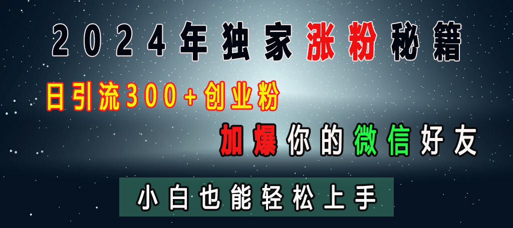2024年独家涨粉秘籍，日引流300+创业粉，加爆你的微信好友，小白也能轻松上手-元满创业网
