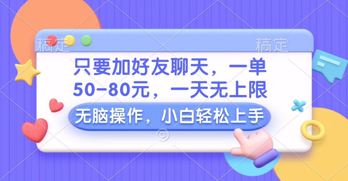 只要加好友聊天，一单50-80元，一天无上限，能做多少看你懒不懒，无脑操作-元满创业网