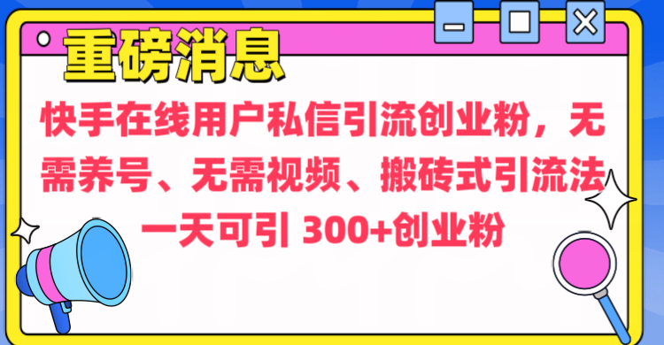 通过给快手在线用户私信引流创业粉，无需养号、无需视频、搬砖式引流法，一天可引300+创业粉-元满创业网