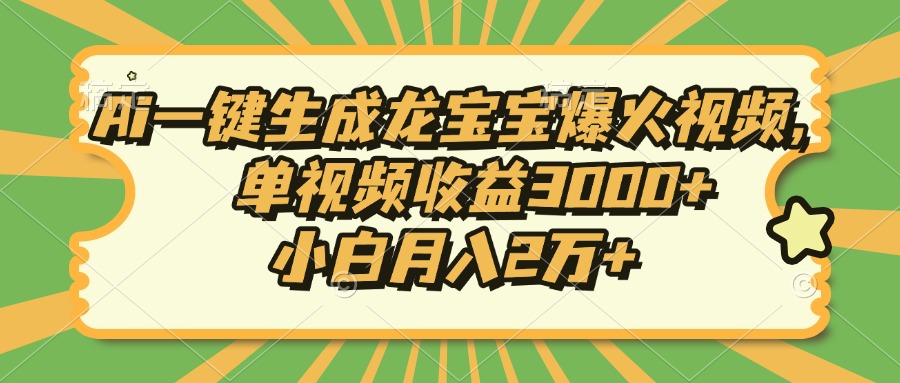 Ai一键生成龙宝宝爆火视频，小白月入2万+，单视频收益3000+-元满创业网