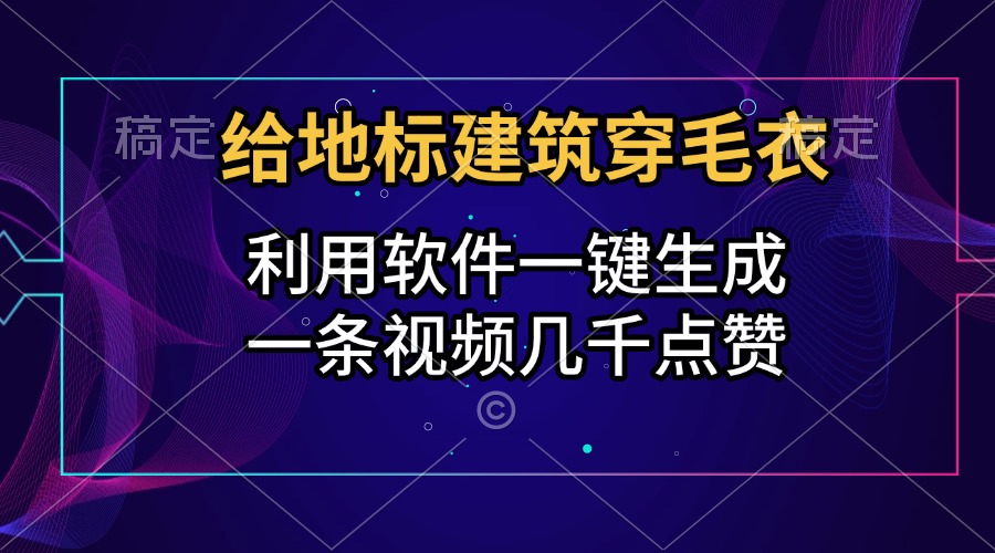 给地标建筑穿毛衣，利用软件一键生成，一条视频几千点赞，涨粉变现两不误-元满创业网