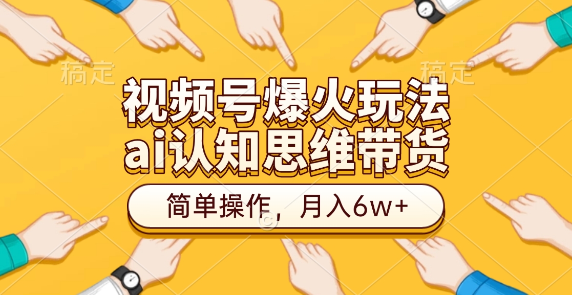 视频号爆火玩法，ai认知思维带货、简单操作，月入6w+-元满创业网
