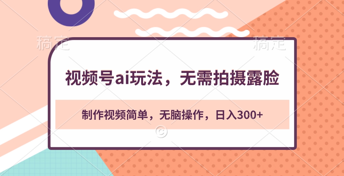 视频号ai玩法，无需拍摄露脸，制作视频简单，无脑操作，日入300+-元满创业网