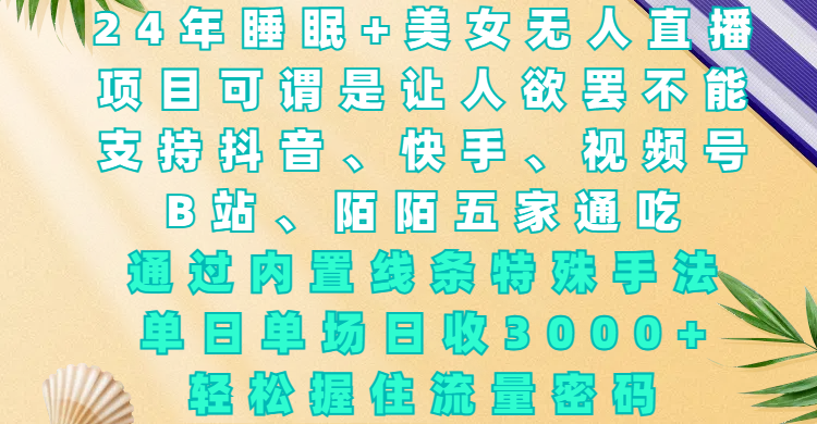 24年睡眠+美女无人直播，项目可谓是让人欲罢不能，支持抖音、快手、视频号、B站、陌陌五家通吃，通过内置线条特殊手法，单场日收3000+，轻松握住流量密码-元满创业网