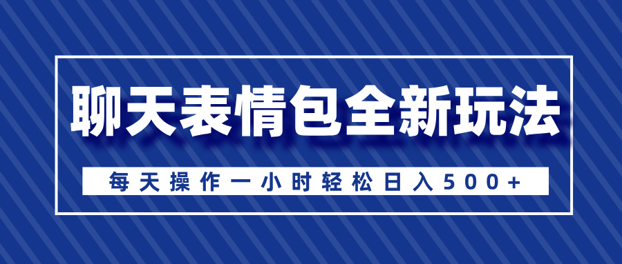 聊天表情包全新玩法，无脑搬运100%原创，每天操作一小时轻松日入500+-元满创业网