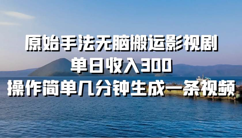 原始手法无脑搬运影视剧，单日收入300！-元满创业网