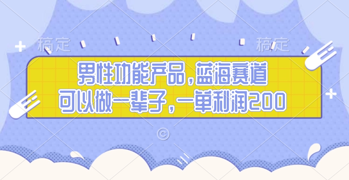 男性功能产品，蓝海赛道，可以做一辈子，一单利润200-元满创业网