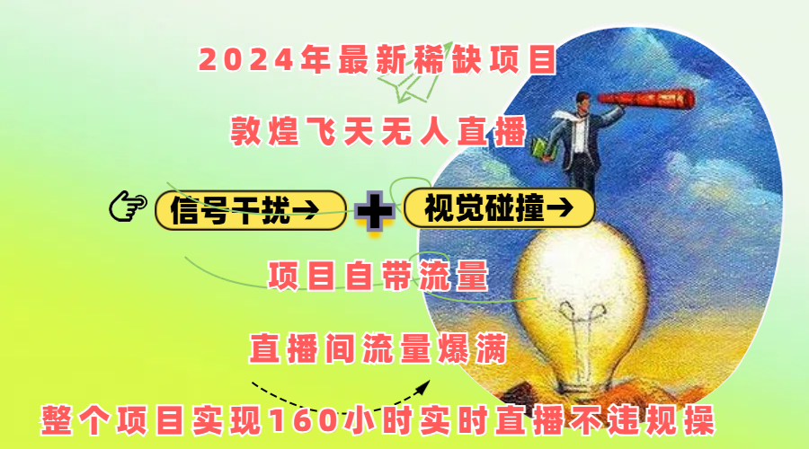 2024年最新稀缺项目敦煌飞天无人直播，内搭信号干扰+视觉碰撞防飞技术 ，项目自带流量，流量爆满，正个项目实现160小时实时直播不违规操-元满创业网