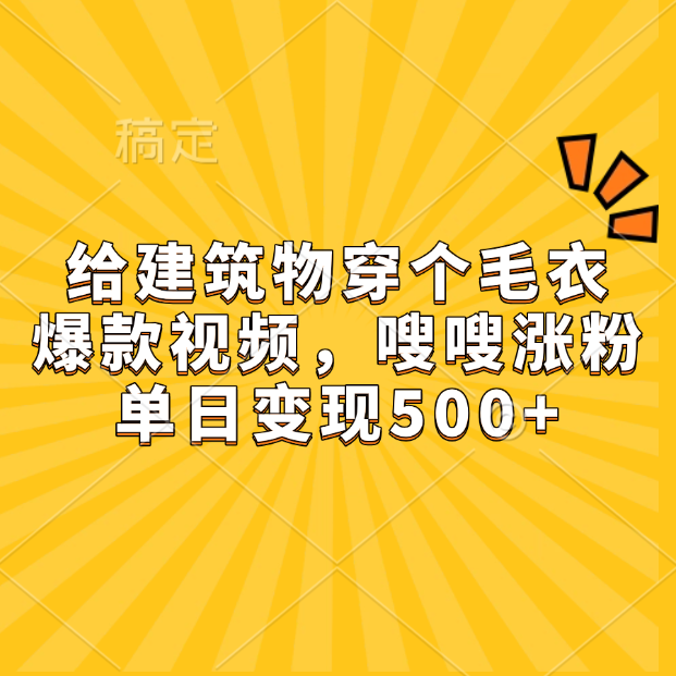 给建筑物穿个毛衣，爆款视频，嗖嗖涨粉，单日变现500+-元满创业网