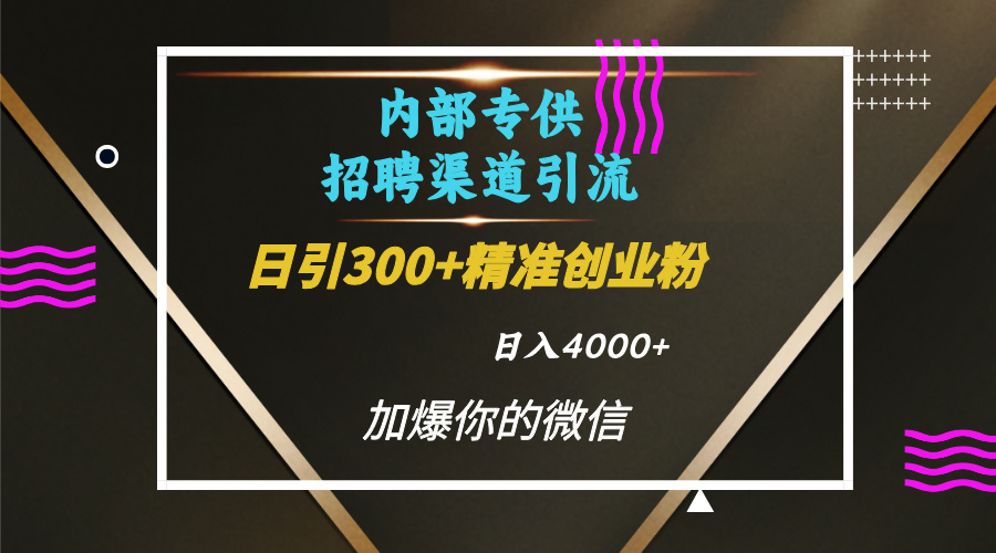 内部招聘引流技术，很实用的引流方法，流量巨大小白轻松上手日引300+精准创业粉，单日可变现4000+-元满创业网