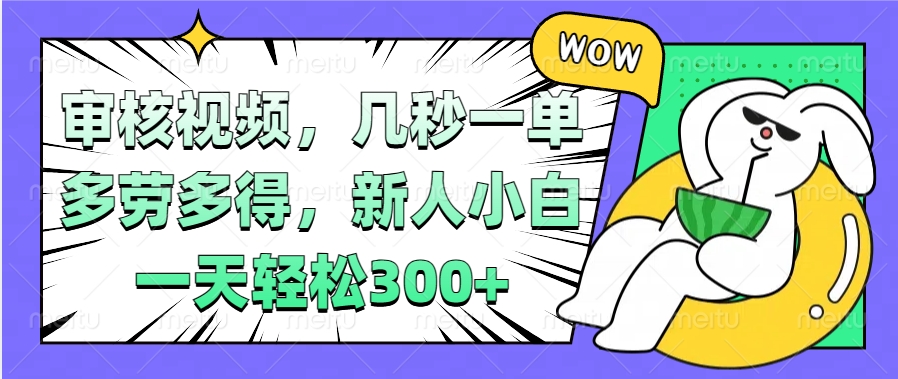 视频审核项目，几秒一单，多劳多得，新人小白一天轻松300+-元满创业网