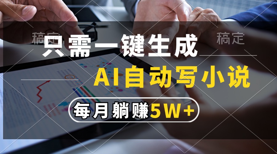 只需一键生成，AI自动写小说，每月躺赚5w+-元满创业网